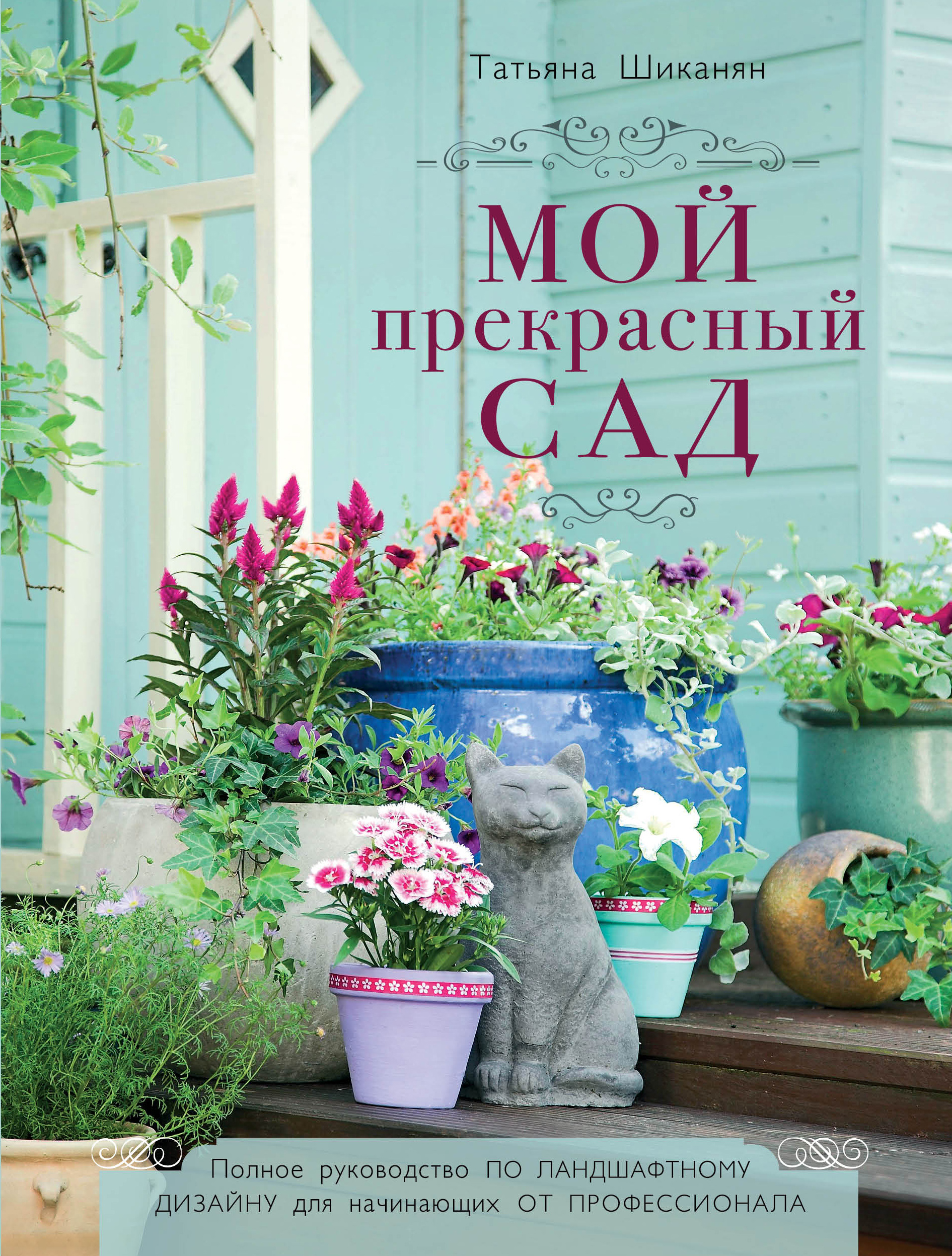 Книги по ландшафтному дизайну. Сад Татьяны Шиканян. Татьяны Шиканян "мой прекрасный сад". Книга мой прекрасный сад Татьяны Шиканян. Т.Шиканян прекрасный сад моей мечты.