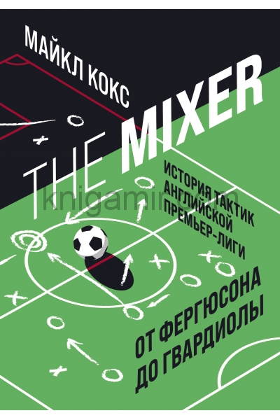 обложка The Mixer: история тактик английской Премьер-лиги от Фергюсона до Гвардиолы от интернет-магазина Книгамир