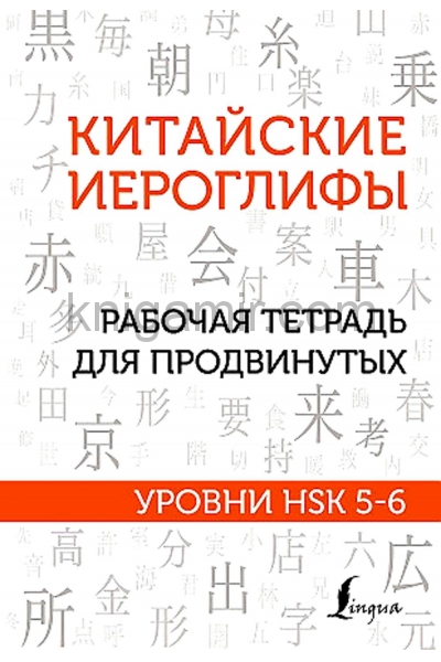обложка Китайские иероглифы. Рабочая тетрадь для продвинутых. Уровни HSK 5-6 от интернет-магазина Книгамир