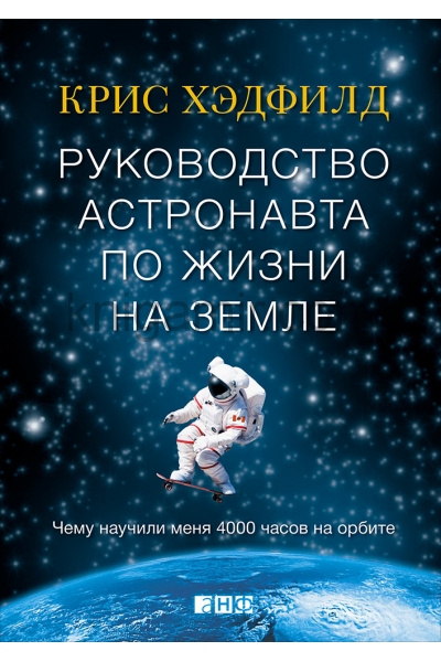 обложка Руководство астронавта по жизни на Земле. Чему научили меня 4000 часов на орбите. 4-е изд от интернет-магазина Книгамир