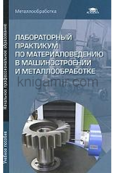 обложка Лабораторный практикум по материаловедению в машиностроении и металлообработке от интернет-магазина Книгамир