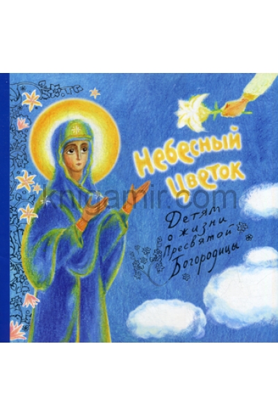 обложка Небесный цветок-детям о жизни Пресвятой Богородицы от интернет-магазина Книгамир