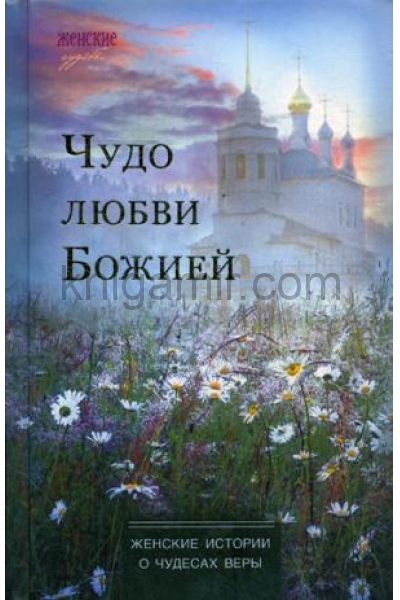 обложка Чудо любви Божией: женские истории о чудесах веры от интернет-магазина Книгамир