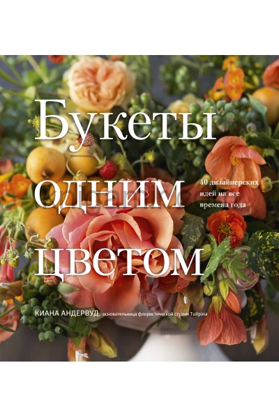 обложка Букеты одним цветом. 40 дизайнерских идей на все времена года от интернет-магазина Книгамир