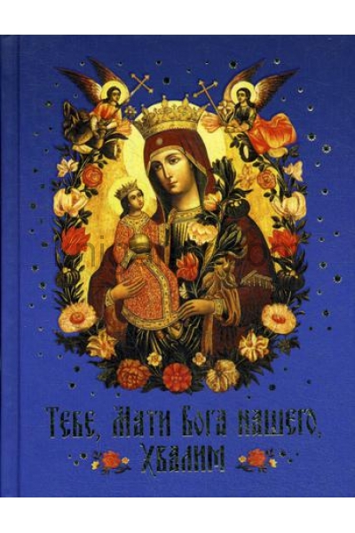 обложка Тебе, Мати Бога нашего, хвалим (Богородичные сотницы) от интернет-магазина Книгамир