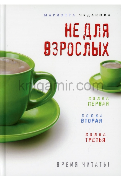 обложка Не для взрослых. Время читать!: Полка первая. Полка вторая. Полка третья. 3-е изд от интернет-магазина Книгамир