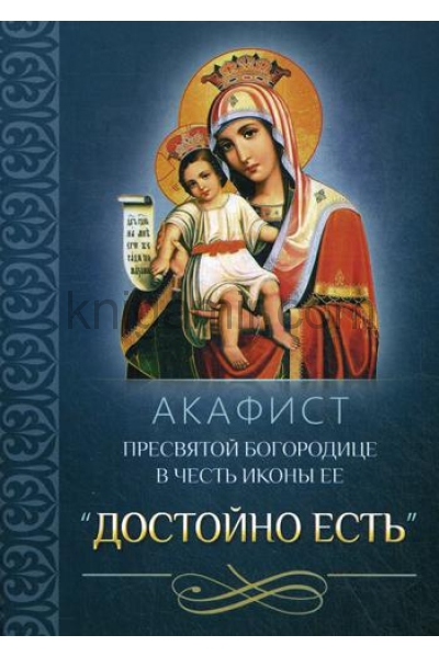 обложка Акафист Пресвятой Богородице в честь иконы Ее "Достойно есть". от интернет-магазина Книгамир