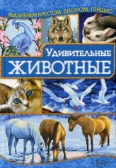 обложка Удивительные животные, вышиваем крестом, бисером, гладью от интернет-магазина Книгамир
